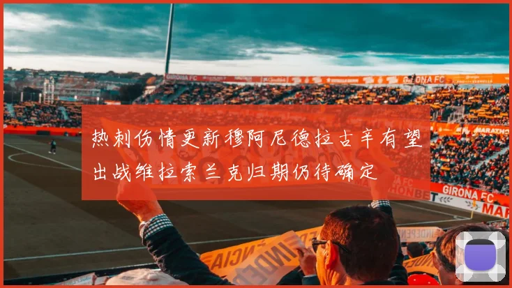 热刺伤情更新穆阿尼德拉古辛有望出战维拉索兰克归期仍待确定