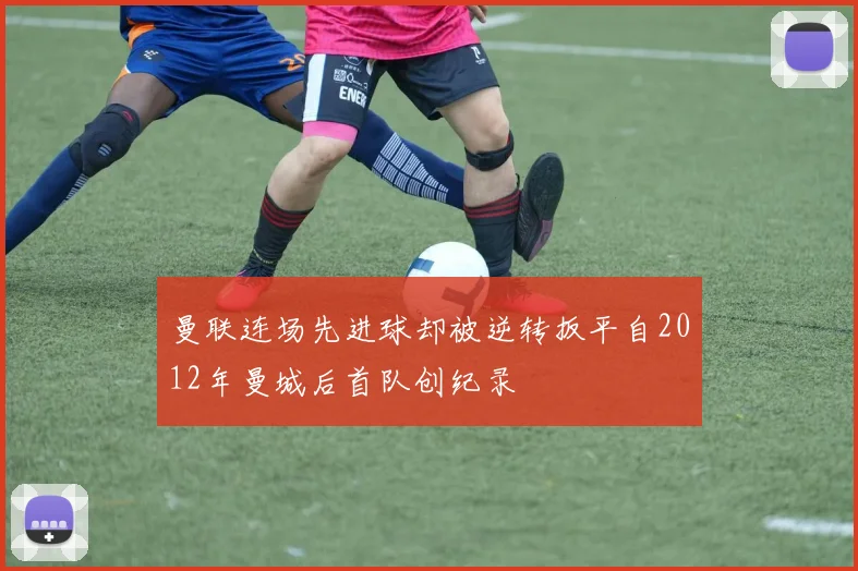曼联连场先进球却被逆转扳平自2012年曼城后首队创纪录