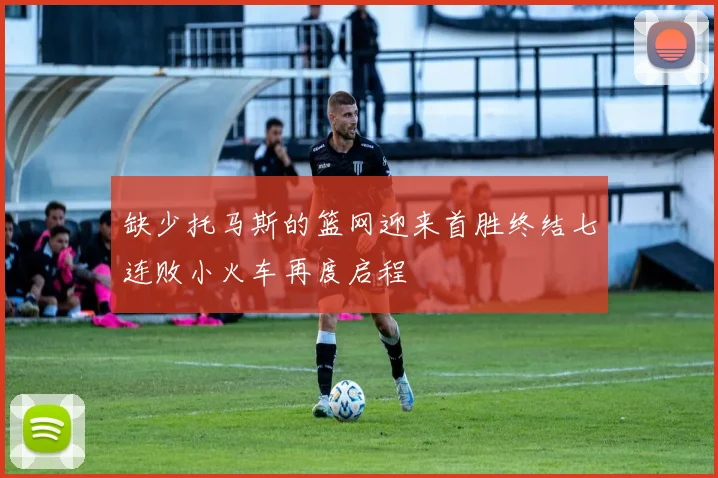 缺少托马斯的篮网迎来首胜终结七连败小火车再度启程