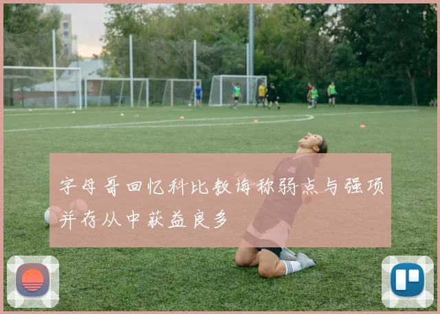 字母哥回忆科比教诲称弱点与强项并存从中获益良多