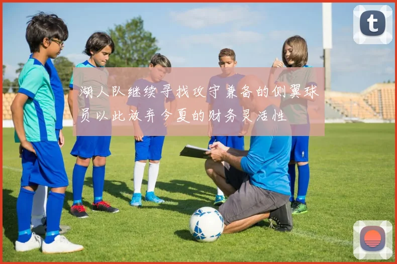 湖人队继续寻找攻守兼备的侧翼球员以此放弃今夏的财务灵活性