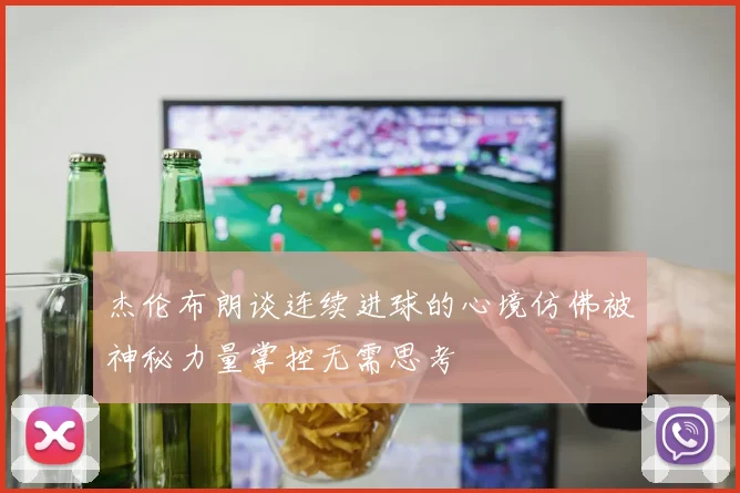 杰伦布朗谈连续进球的心境仿佛被神秘力量掌控无需思考