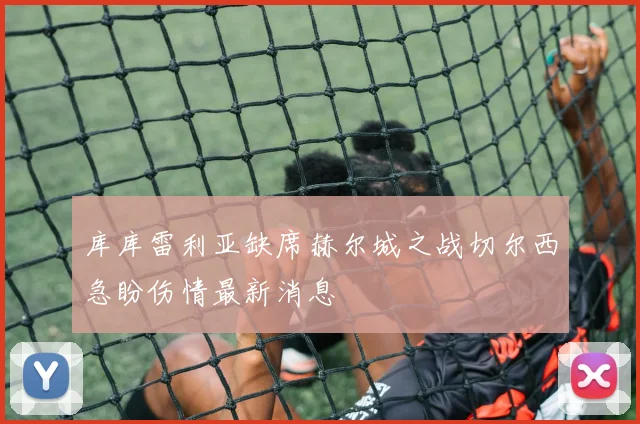 库库雷利亚缺席赫尔城之战切尔西急盼伤情最新消息