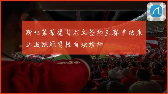 斯帕莱蒂愿与尤文签约至赛季结束达成欧冠资格自动续约
