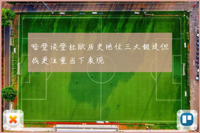 哈登谈登杜欧历史地位三大假设但我更注重当下表现