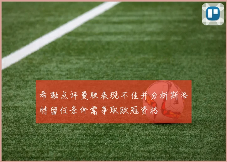 希勒点评曼联表现不佳并分析斯洛特留任条件需争取欧冠资格
